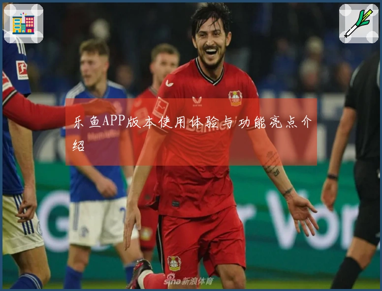 乐鱼APP版本使用体验与功能亮点介绍