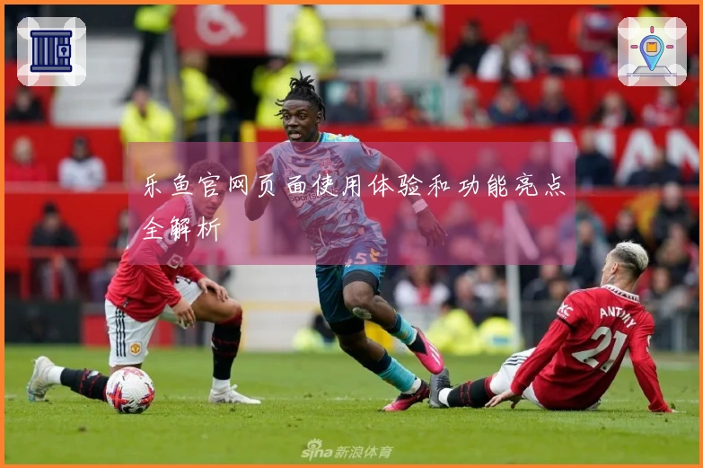 乐鱼官网页面使用体验和功能亮点全解析