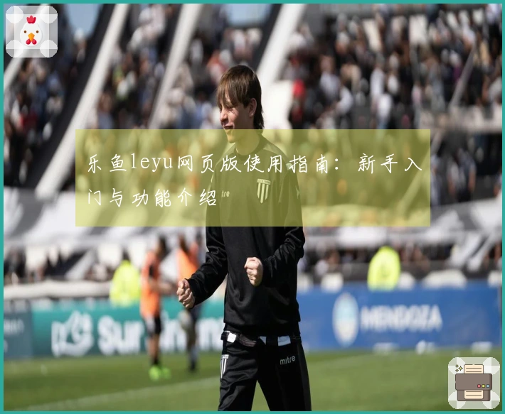 乐鱼leyu网页版使用指南：新手入门与功能介绍