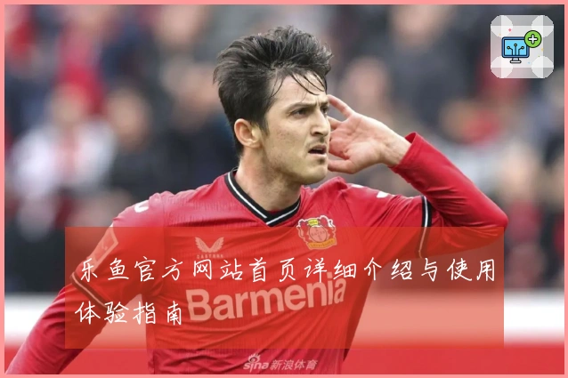 乐鱼官方网站首页详细介绍与使用体验指南