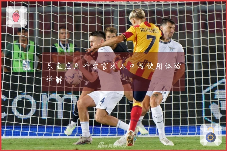乐鱼应用平台官方入口与使用体验详解