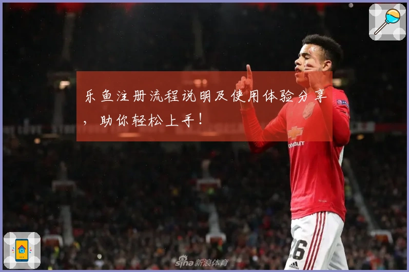 乐鱼注册流程说明及使用体验分享，助你轻松上手！